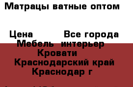 Матрацы ватные оптом. › Цена ­ 265 - Все города Мебель, интерьер » Кровати   . Краснодарский край,Краснодар г.